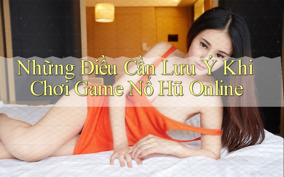 Những Điều Cần Lưu Ý Khi Chơi Game Nổ Hũ Online Những Điều Cần Lưu Ý Khi Chơi Game Nổ Hũ Online