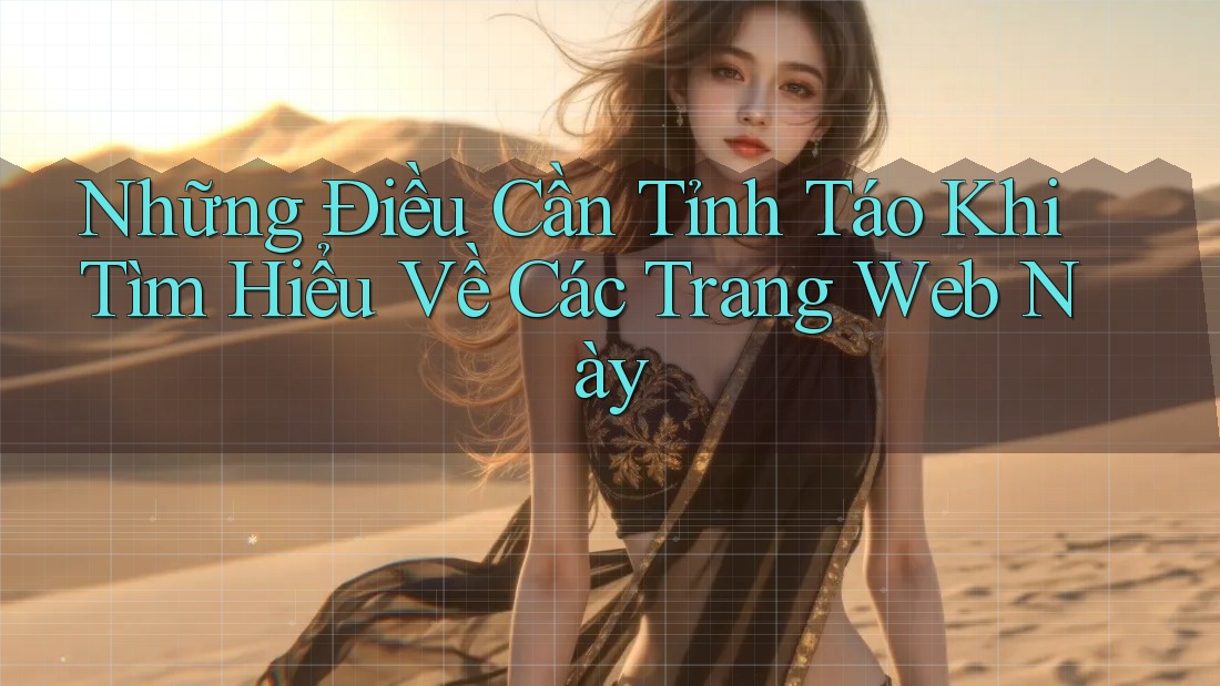 Những Điều Cần Tỉnh Táo Khi Tìm Hiểu Về Các Trang Web Này