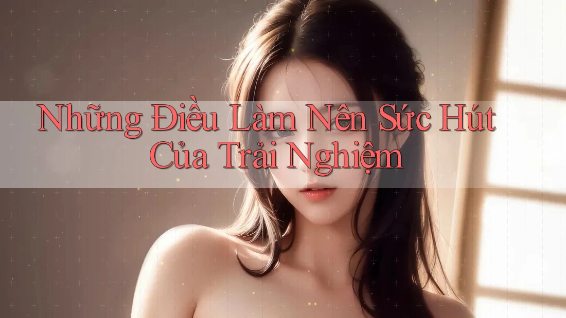 Những điều làm nên sức hút của trải nghiệm