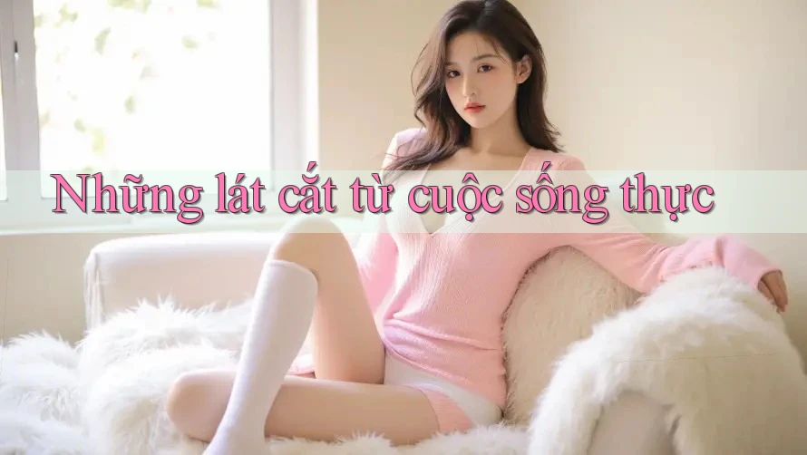 Những lát cắt từ cuộc sống thực Những lát cắt từ cuộc sống thực