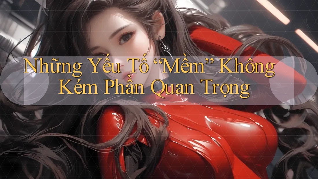 Những Yếu Tố “Mềm” Không Kém Phần Quan Trọng Những Yếu Tố “Mềm” Không Kém Phần Quan Trọng