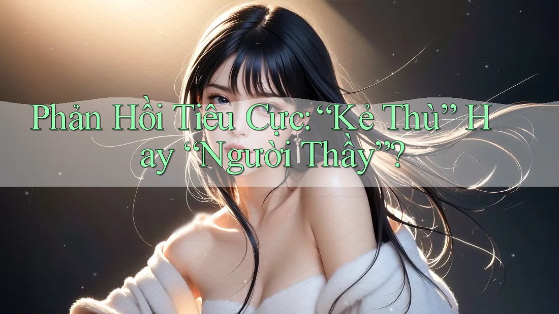 Phản Hồi Tiêu Cực: “Kẻ Thù” Hay “Người Thầy”?