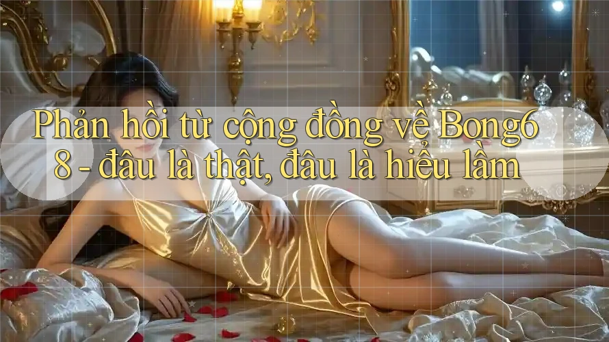 Phản hồi từ cộng đồng về Bong68 - đâu là thật, đâu là hiểu lầm