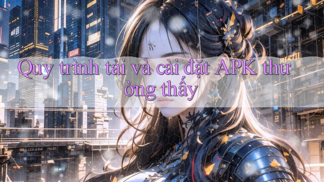 Quy trình tải và cài đặt APK thường thấy