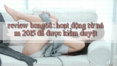 review bong68 hoạt động từ năm 2015 đã được kiểm duyệt