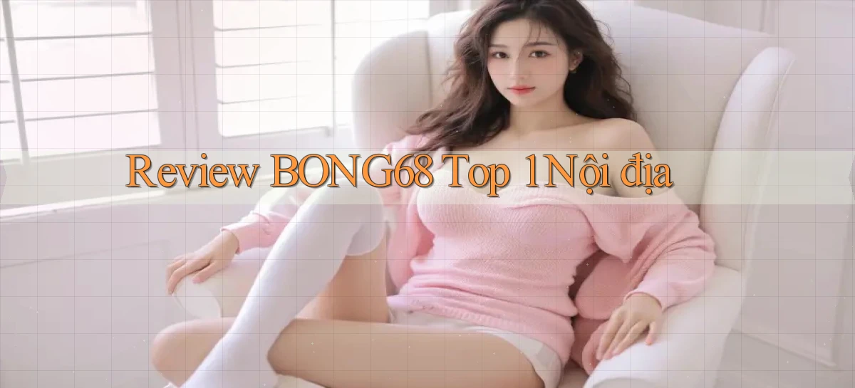 review bong68 top 1 nội địa