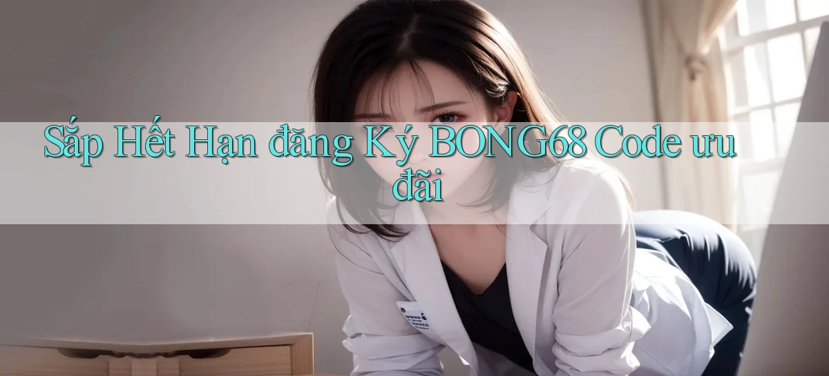 sắp hết hạn đăng ký bong68 code ưu đãi