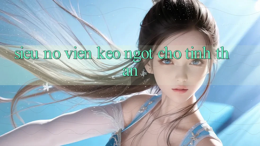 “Siêu Nỗ” – Viên kẹo ngọt cho tinh thần