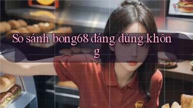 So sánh bong68 đáng dùng không