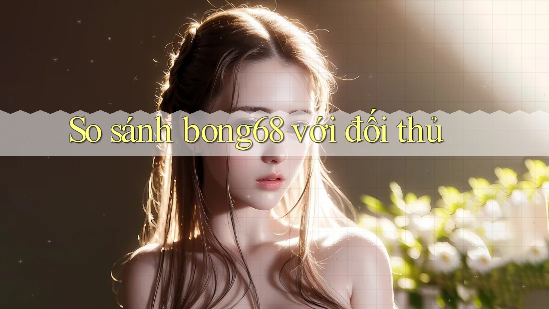 So sánh bong68 với đối thủ