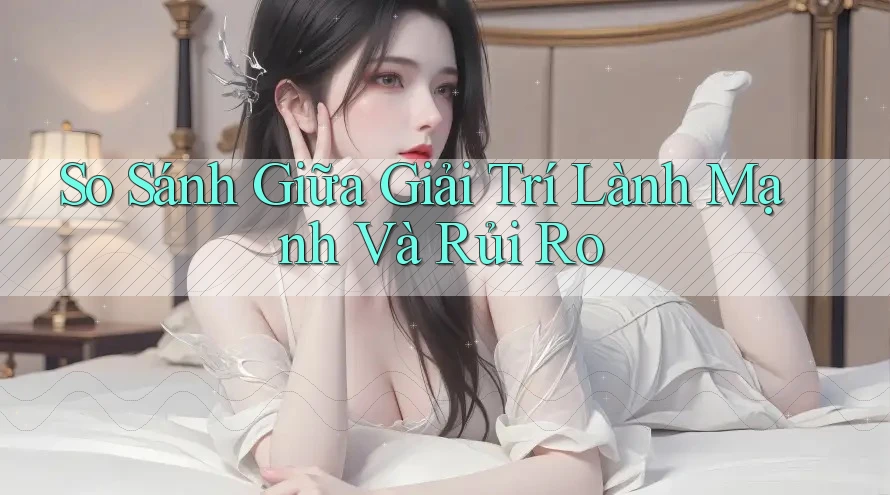 So Sánh Giữa Giải Trí Lành Mạnh Và Rủi Ro So Sánh Giữa Giải Trí Lành Mạnh Và Rủi Ro