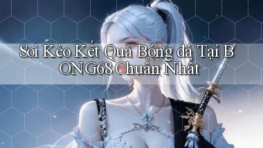 soi kèo kết quả bóng đá tại bong68 chuẩn nhất