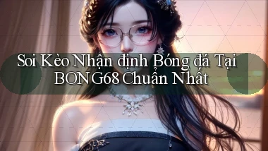 soi kèo nhận định bóng đá tại bong68 chuẩn nhất