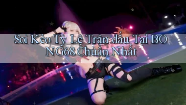 soi kèo tỷ lệ trận đấu tại bong68 chuẩn nhất
