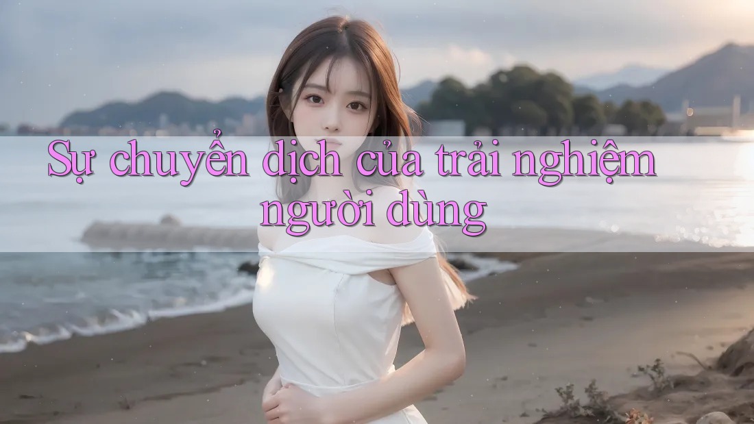 Sự chuyển dịch của trải nghiệm người dùng