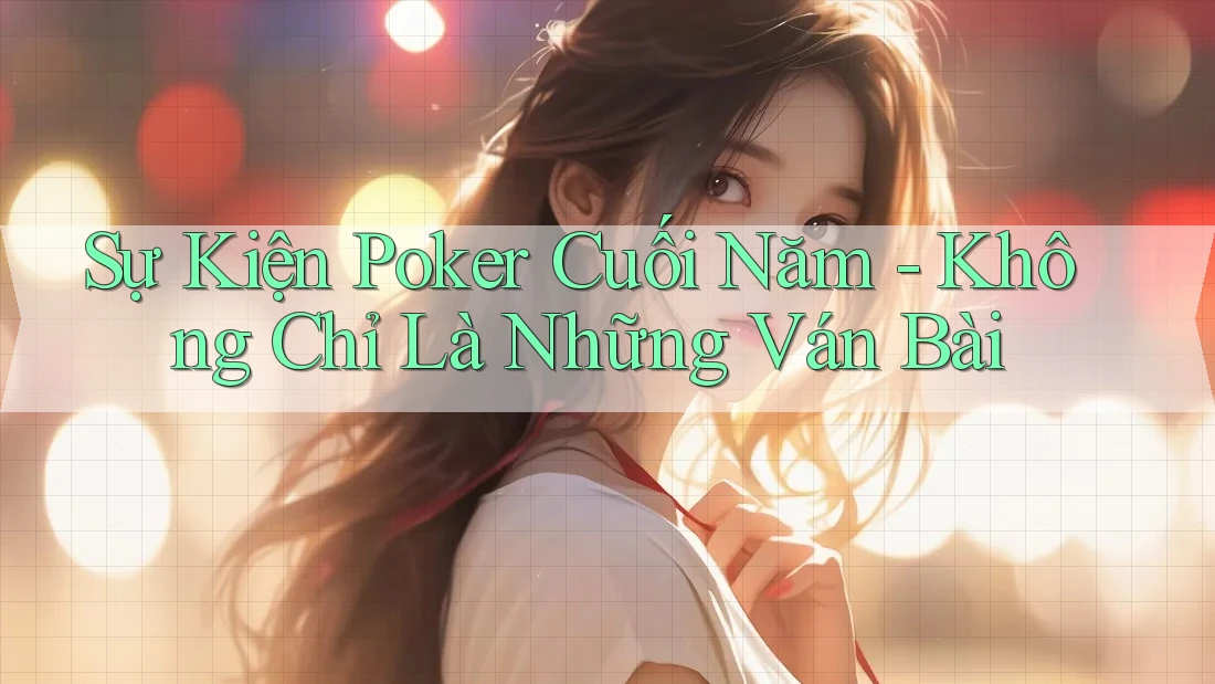 Sự Kiện Poker Cuối Năm - Không Chỉ Là Những Ván Bài Sự Kiện Poker Cuối Năm - Không Chỉ Là Những Ván Bài