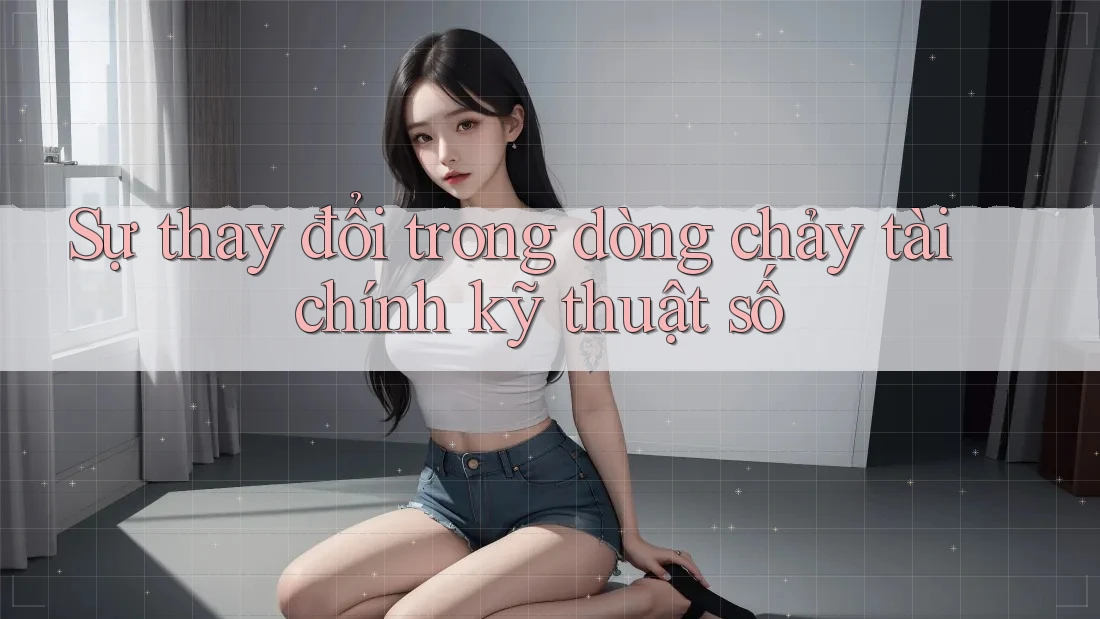 Sự thay đổi trong dòng chảy tài chính kỹ thuật số Sự thay đổi trong dòng chảy tài chính kỹ thuật số
