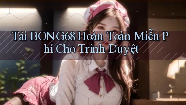 tải bong68 hoàn toàn miễn phí cho trình duyệt
