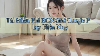 tải miễn phí bong68 google play hiện nay