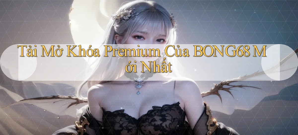 tải mở khóa premium của bong68 mới nhất
