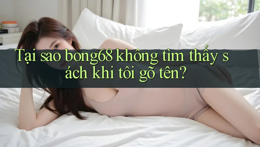 Tại sao bong68 không tìm thấy sách khi tôi gõ tên?