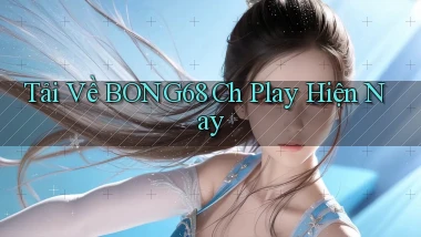 tải về bong68 ch play hiện nay