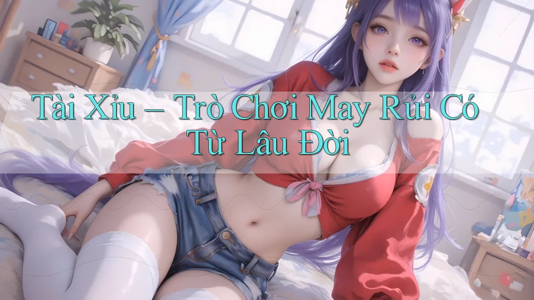 Tài Xỉu – Trò Chơi May Rủi Có Từ Lâu Đời