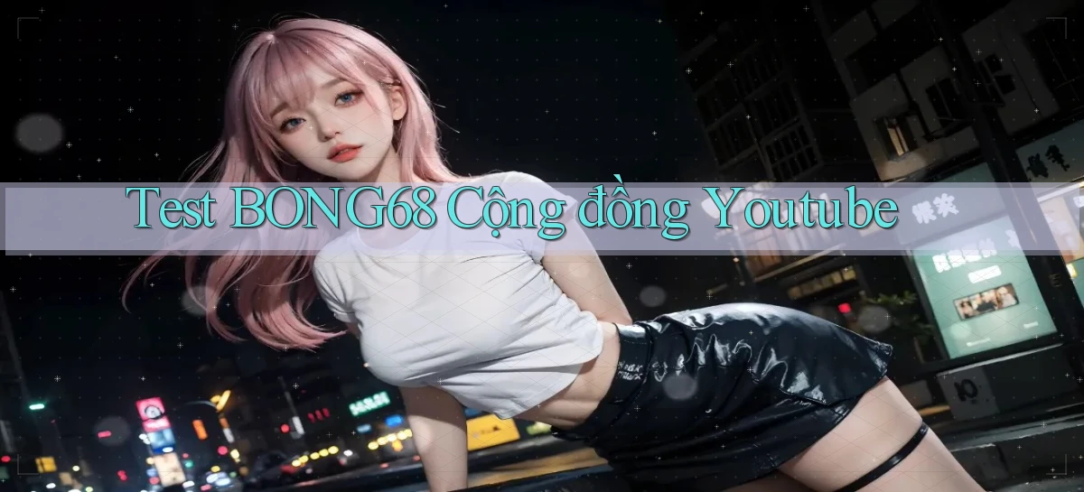 test bong68 cộng đồng youtube