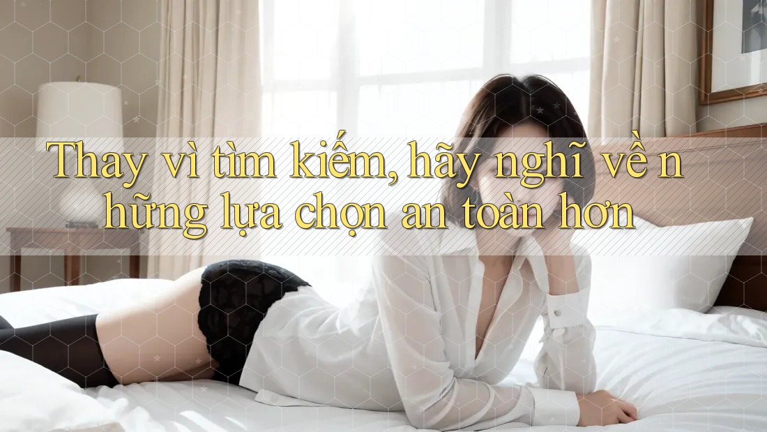 Thay vì tìm kiếm, hãy nghĩ về những lựa chọn an toàn hơn Thay vì tìm kiếm, hãy nghĩ về những lựa chọn an toàn hơn