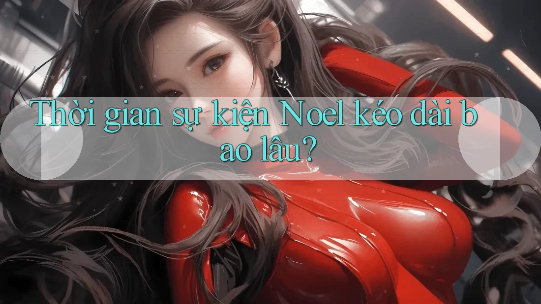 Thời gian sự kiện Noel kéo dài bao lâu?