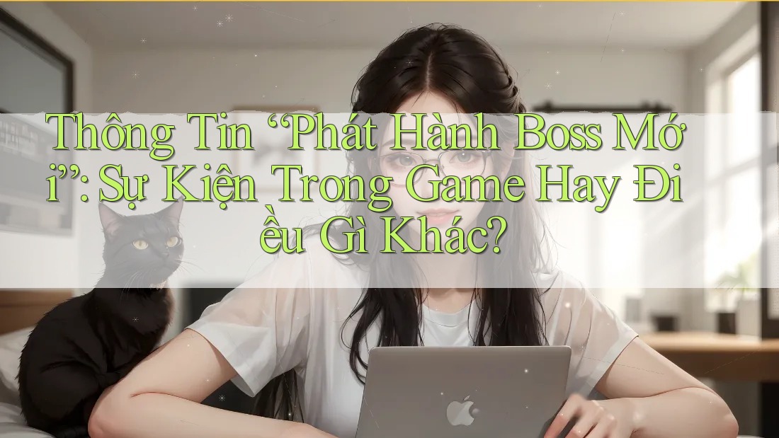 Thông Tin “Phát Hành Boss Mới”: Sự Kiện Trong Game Hay Điều Gì Khác?