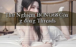 thử nghiệm bong68 cộng đồng threads
