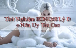 thử nghiệm bong68 lý do nên uy tín cao