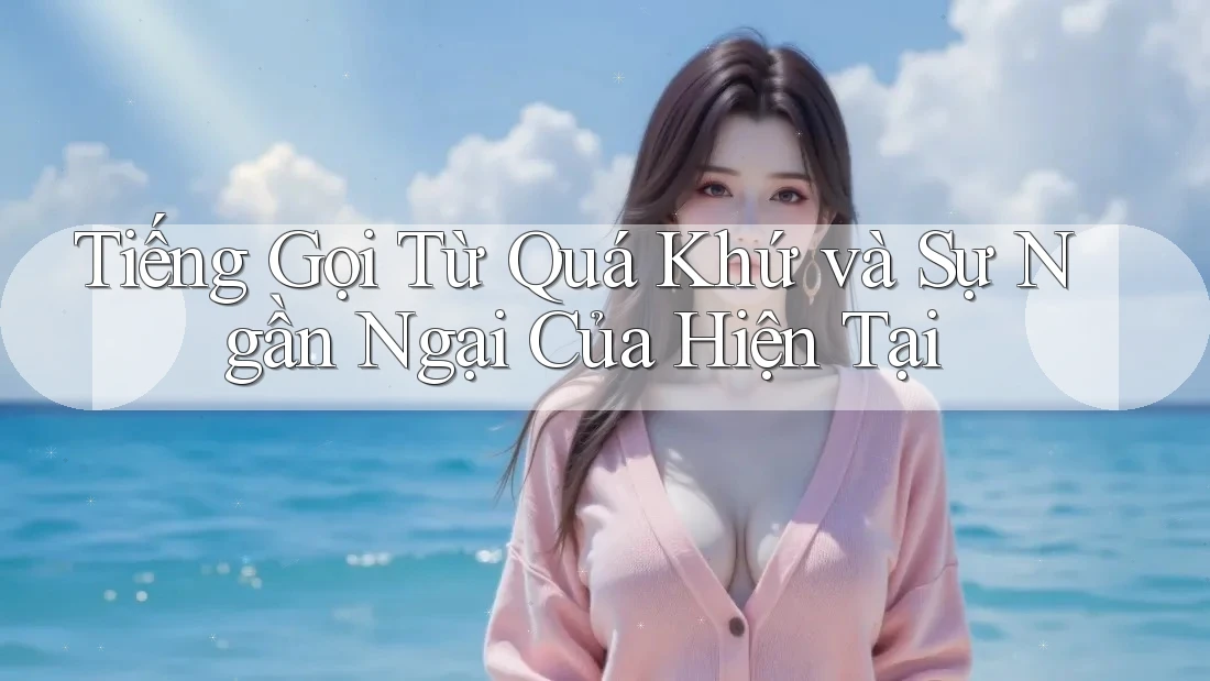 Tiếng Gọi Từ Quá Khứ và Sự Ngần Ngại Của Hiện Tại Tiếng Gọi Từ Quá Khứ và Sự Ngần Ngại Của Hiện Tại
