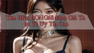 tìm hiểu bong68 đánh giá thực tế uy tín cao