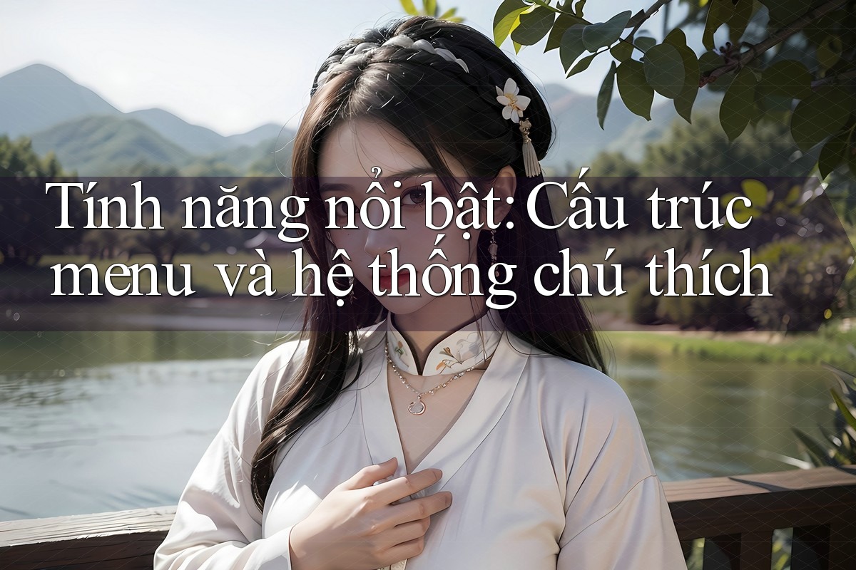 Tính năng nổi bật: Cấu trúc menu và hệ thống chú thích