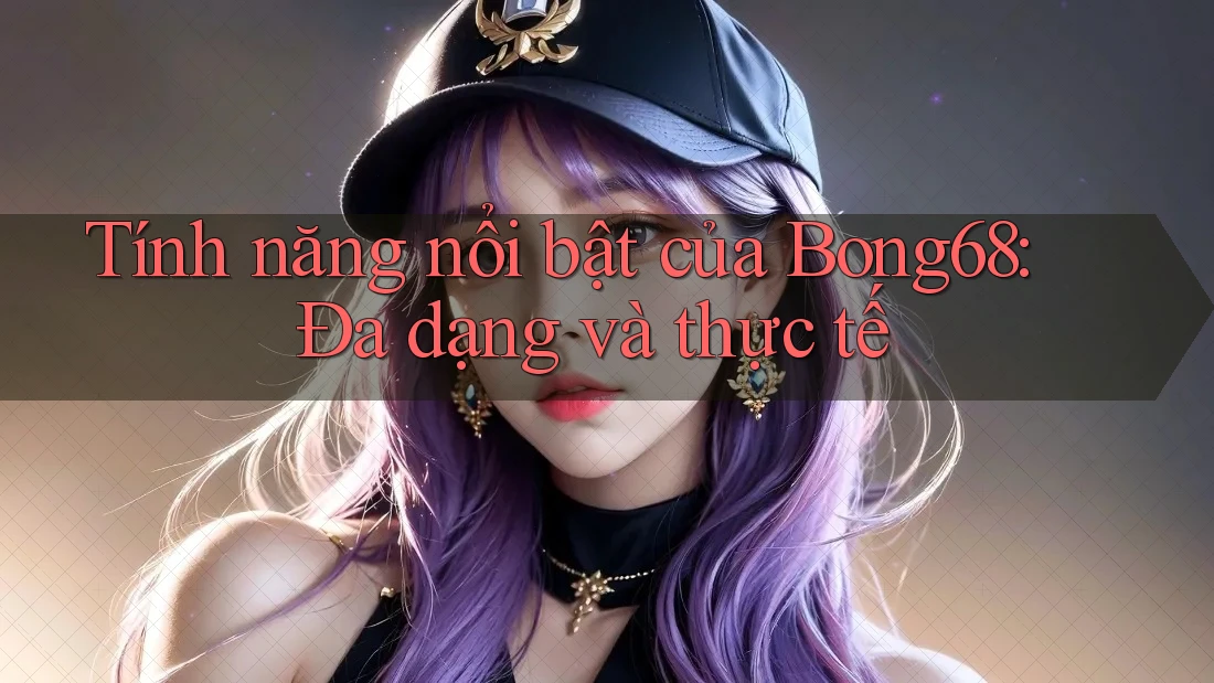 Tính năng nổi bật của Bong68: Đa dạng và thực tế