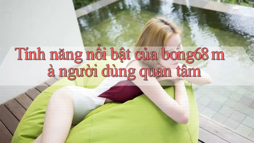 Tính năng nổi bật của bong68 mà người dùng quan tâm