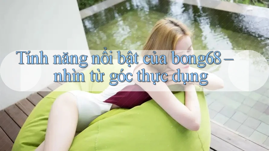 Tính năng nổi bật của bong68 – nhìn từ góc thực dụng Tính năng nổi bật của bong68 – nhìn từ góc thực dụng