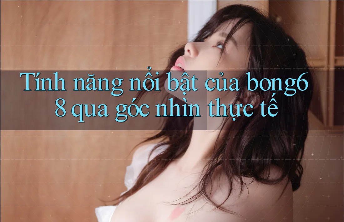 Tính năng nổi bật của bong68 qua góc nhìn thực tế Tính năng nổi bật của bong68 qua góc nhìn thực tế