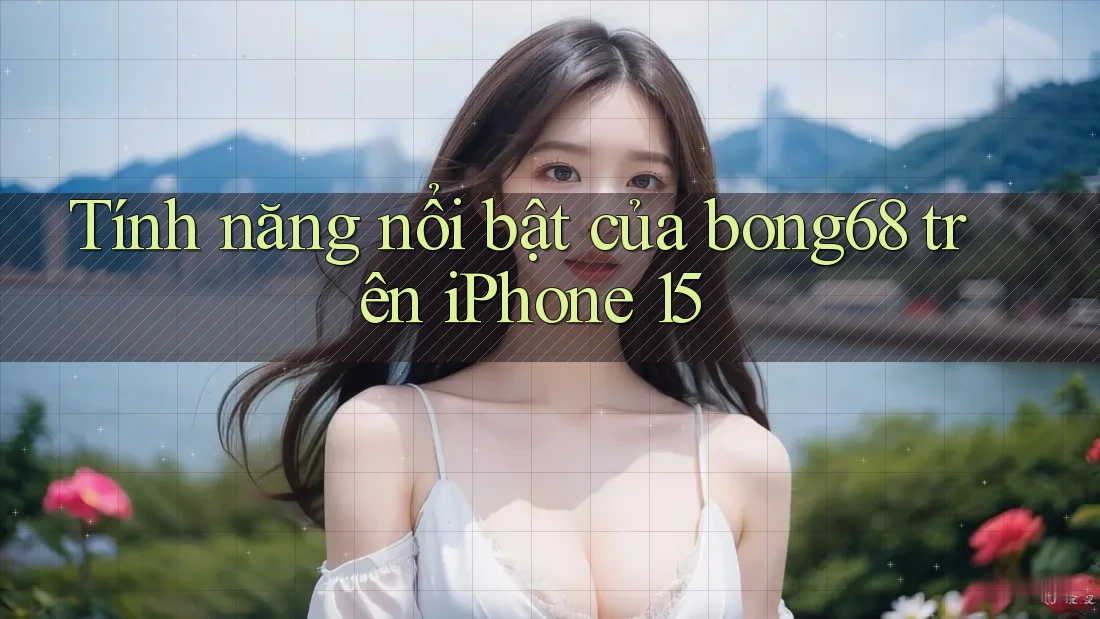 Tính năng nổi bật của bong68 trên iPhone 15