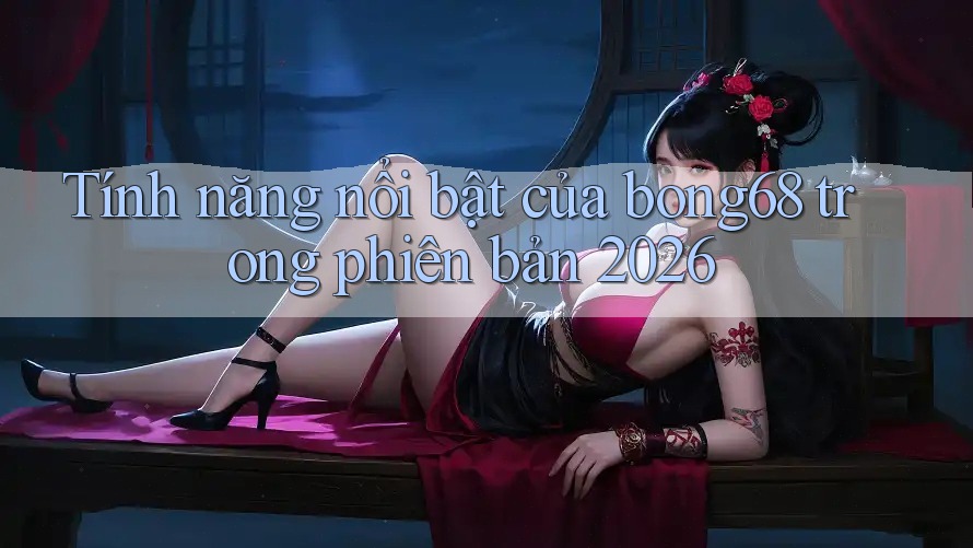 Tính năng nổi bật của bong68 trong phiên bản 2026