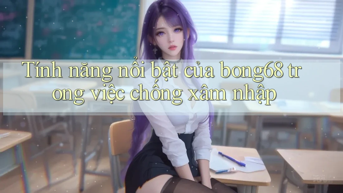 Tính năng nổi bật của bong68 trong việc chống xâm nhập