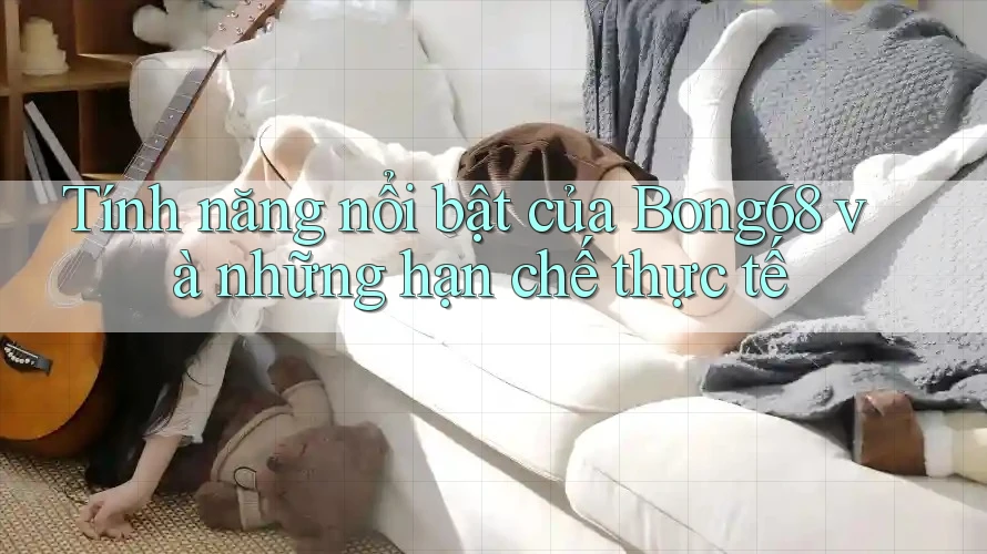 Tính năng nổi bật của Bong68 và những hạn chế thực tế