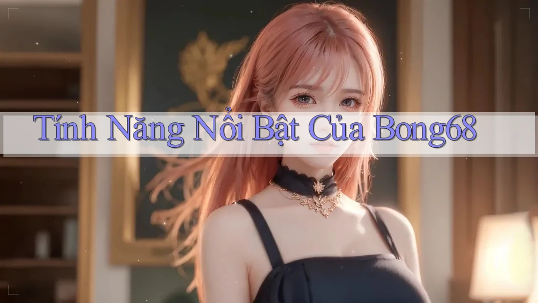 Tính năng nổi bật của bong68