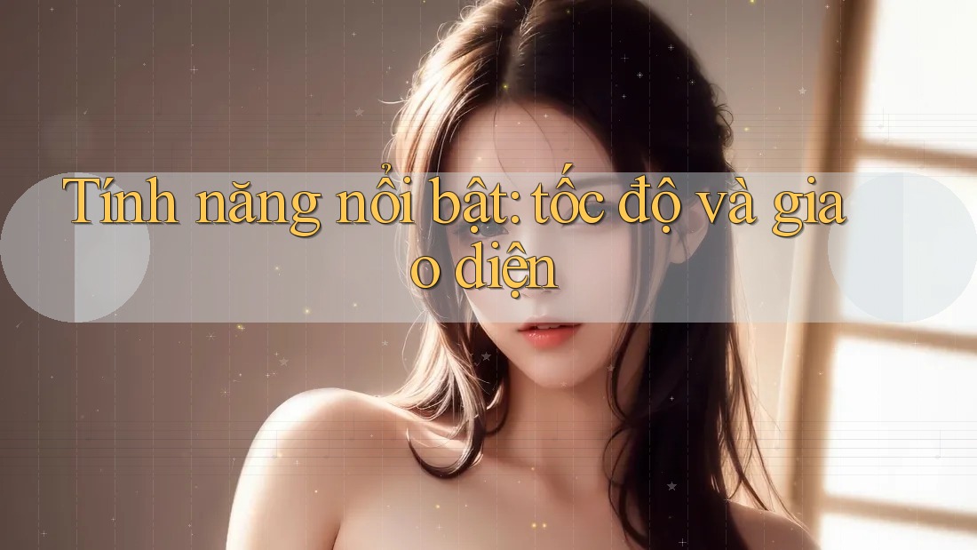 Tính năng nổi bật: tốc độ và giao diện