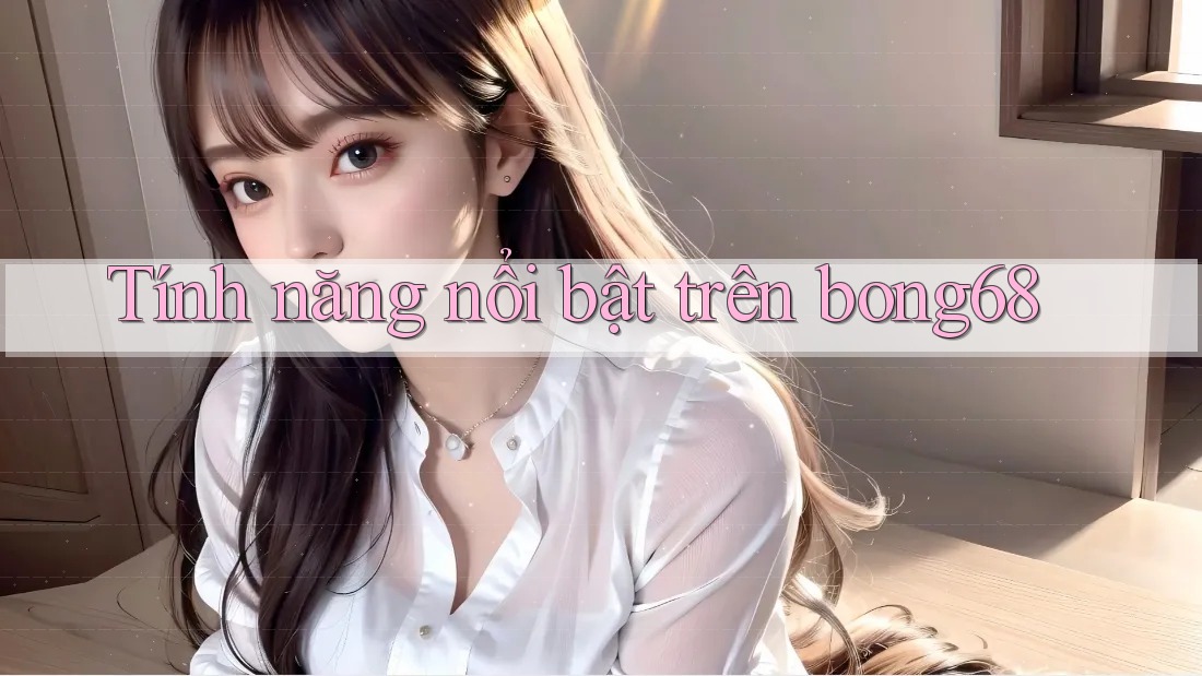 Tính năng nổi bật trên bong68