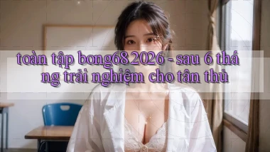toàn tập bong68 2026   sau 6 tháng trải nghiệm cho tân thủ