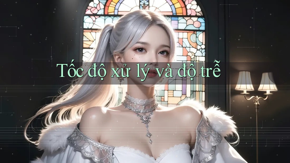 Tốc độ xử lý và độ trễ Tốc độ xử lý và độ trễ
