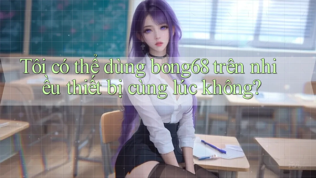 Tôi có thể dùng bong68 trên nhiều thiết bị cùng lúc không? Tôi có thể dùng bong68 trên nhiều thiết bị cùng lúc không?